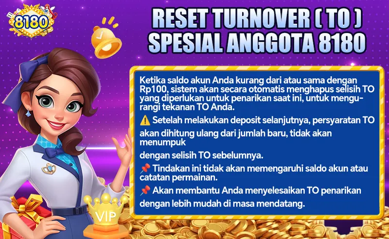 RESET TURNOVER (TO) SPESIAL ANGGOTA 8180. Ketika saldo akun Anda kurang dari atau sama dengan Rp100, sistem akan secara otomatis menghapus selisih TO yang diperlukan untuk penarikan saat ini, untuk mengurangi tekanan TO Anda. Setelah melakukan deposit selanjutnya, persyaratan TO akan dihitung ulang dari jumlah baru, tidak akan menumpuk dengan selisih TO sebelumnya. Tindakan ini tidak akan memengaruhi saldo akun atau catatan permainan. Akan membantu Anda menyelesaikan TO penarikan dengan lebih mudah di masa mendatang.