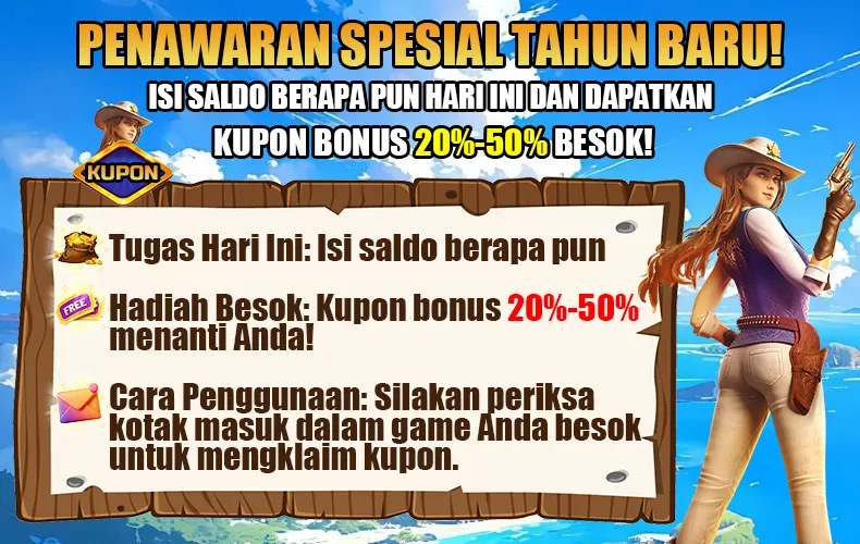 PENAWARAN SPESIAL TAHUN BARU! ISI SALDO BERAPA PUN HARI INI DAN DAPATKAN KUPON BONUS 20%-50% BESOK! Tugas Hari Ini: Isi saldo berapa pun. Hadiah Besok: Kupon bonus 20%-50% menanti Anda! Cara Penggunaan: Silakan periksa kotak masuk dalam game Anda besok untuk mengklaim kupon.