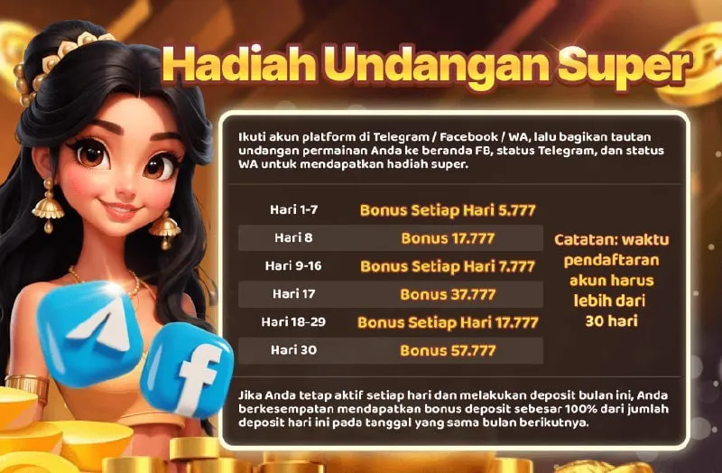 Hadiah Undangan Super. Ikuti akun platform di Telegram / Facebook / WA, lalu bagikan tautan undangan permainan Anda ke beranda FB, status Telegram, dan status WA untuk mendapatkan hadiah super. Hari 1-7: Bonus Setiap Hari 5.777; Hari 8: Bonus 17.777; Hari 9-16: Bonus Setiap Hari 7.777; Hari 17: Bonus 37.777; Hari 18-29: Bonus Setiap Hari 17.777; Hari 30: Bonus 57.777. Catatan: waktu pendaftaran akun harus lebih dari 30 hari. Jika Anda tetap aktif setiap hari dan melakukan deposit bulan ini, Anda berkesempatan mendapatkan bonus deposit sebesar 100% dari jumlah deposit hari ini pada tanggal yang sama bulan berikutnya.