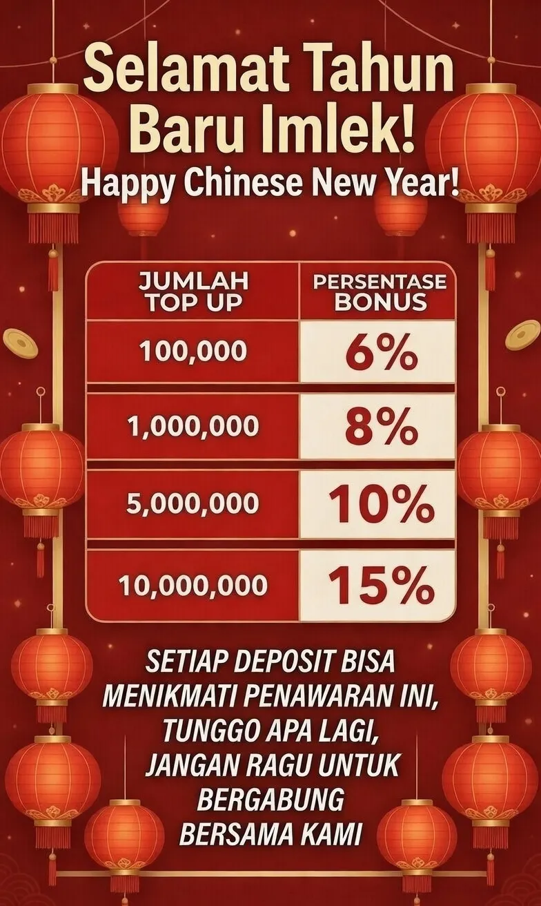 Selamat Tahun Baru Imlek! Happy Chinese New Year! JUMLAH TOP UP | PERSENTASE BONUS: 100,000 | 6%, 1,000,000 | 8%, 5,000,000 | 10%, 10,000,000 | 15%. SETIAP DEPOSIT BISA MENIKMATI PENAWARAN INI, TUNGGO APA LAGI, JANGAN RAGU UNTUK BERGABUNG BERSAMA KAMI